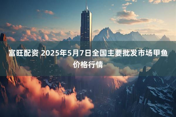 富旺配资 2025年5月7日全国主要批发市场甲鱼价格行情