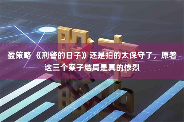 盈策略 《刑警的日子》还是拍的太保守了，原著这三个案子结局是真的惨烈
