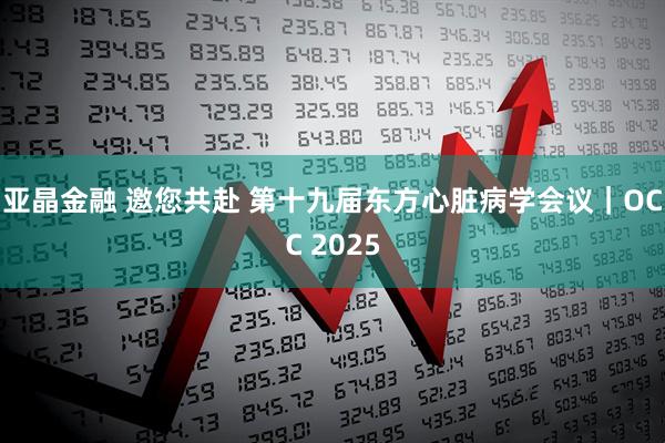 亚晶金融 邀您共赴 第十九届东方心脏病学会议｜OCC 2025
