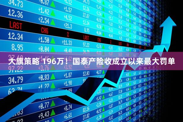 大旗策略 196万！国泰产险收成立以来最大罚单