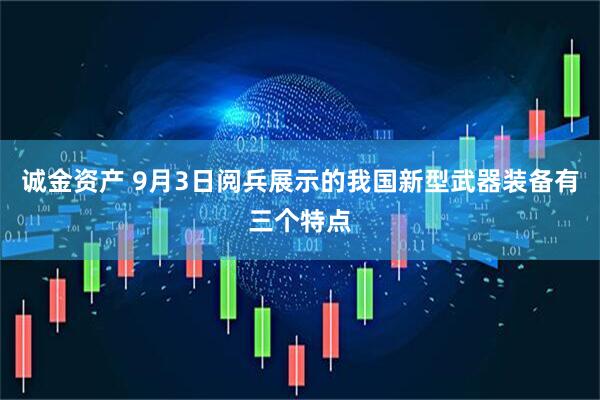 诚金资产 9月3日阅兵展示的我国新型武器装备有三个特点