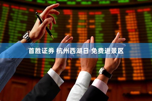 首胜证券 杭州西湖日 免费进景区