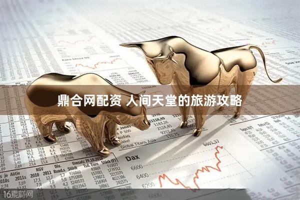 鼎合网配资 人间天堂的旅游攻略