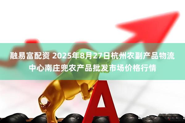 融易富配资 2025年8月27日杭州农副产品物流中心南庄兜农产品批发市场价格行情