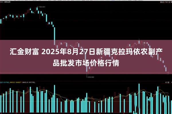 汇金财富 2025年8月27日新疆克拉玛依农副产品批发市场价格行情