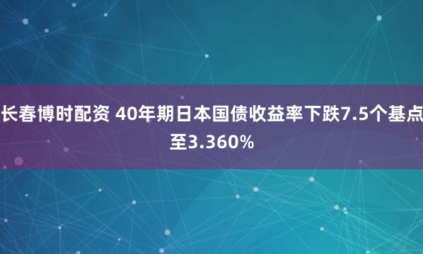 长春博时配资 40年期日本国债收益率下跌7.5个基点至3.360%