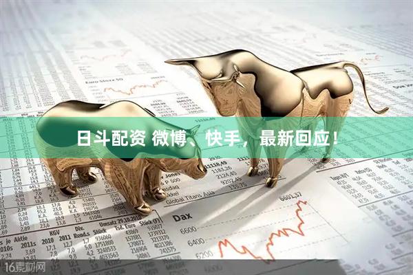 日斗配资 微博、快手，最新回应！