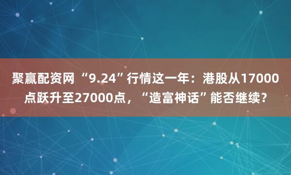 聚赢配资网 “9.24”行情这一年：港股从17000点跃升至27000点，“造富神话”能否继续？