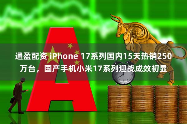 通盈配资 iPhone 17系列国内15天热销250万台，国产手机小米17系列迎战成效初显
