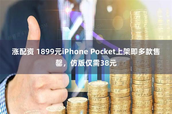 涨配资 1899元iPhone Pocket上架即多款售罄,仿版仅需38元