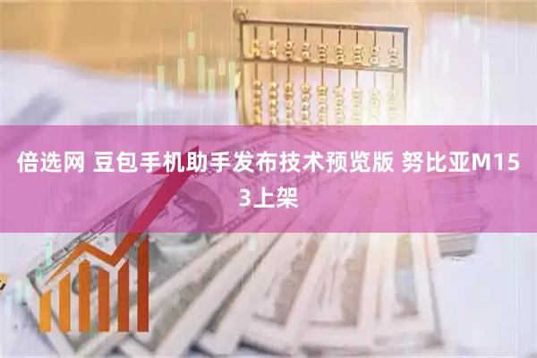 倍选网 豆包手机助手发布技术预览版 努比亚M153上架