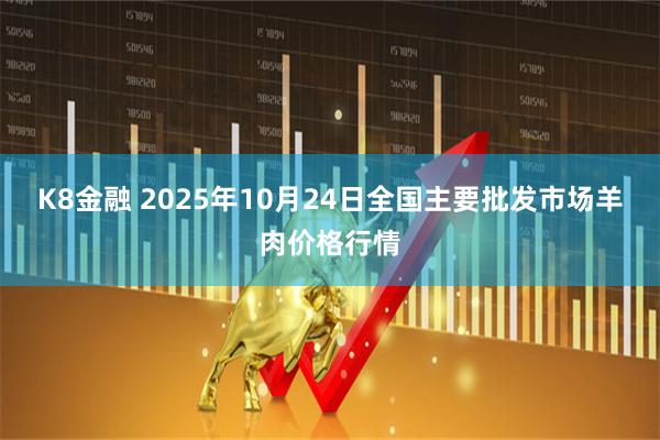 K8金融 2025年10月24日全国主要批发市场羊肉价格行情