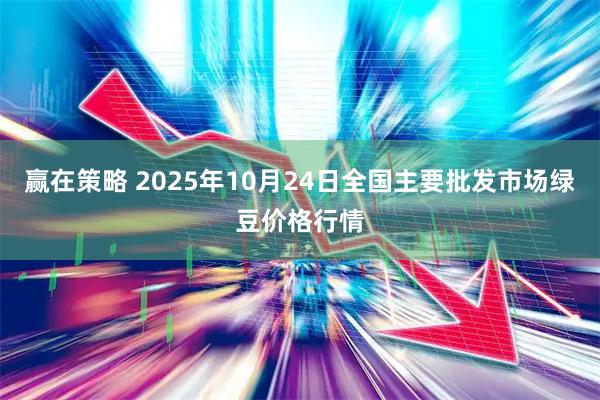 赢在策略 2025年10月24日全国主要批发市场绿豆价格行情