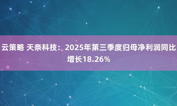 云策略 天奈科技:2025年第三季度归母净利润同比增长18.26%