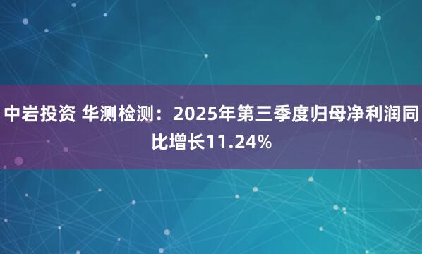 中岩投资 华测检测:2025年第三季度归母净利润同比增长11.24%