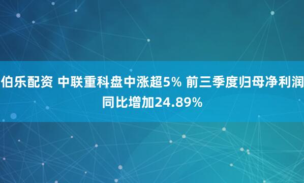 伯乐配资 中联重科盘中涨超5% 前三季度归母净利润同比增加24.89%