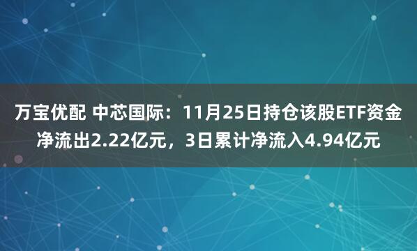 万宝优配 中芯国际:11月25日持仓该股ETF资金净流出2.22亿元,3日累计净流入4.94亿元
