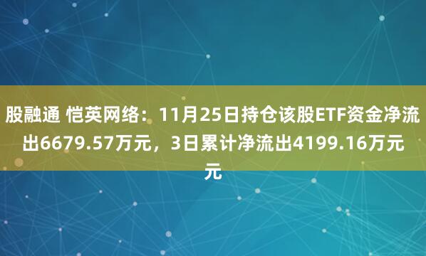 股融通 恺英网络:11月25日持仓该股ETF资金净流出6679.57万元,3日累计净流出4199.16万元