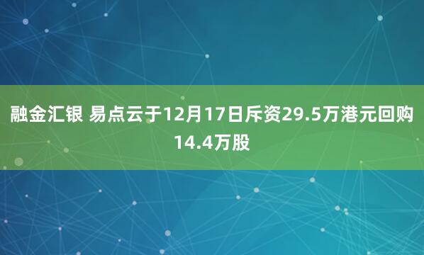 融金汇银 易点云于12月17日斥资29.5万港元回购14.4万股