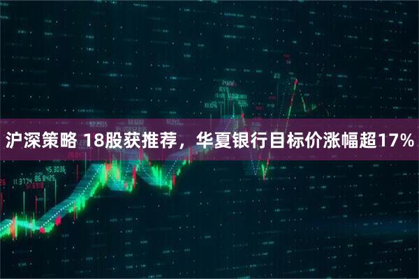 沪深策略 18股获推荐，华夏银行目标价涨幅超17%