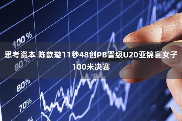 思考资本 陈歆璇11秒48创PB晋级U20亚锦赛女子100米决赛