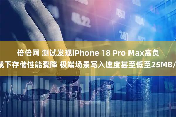 倍倍网 测试发现iPhone 18 Pro Max高负载下存储性能骤降 极端场景写入速度甚至低至25MB/s